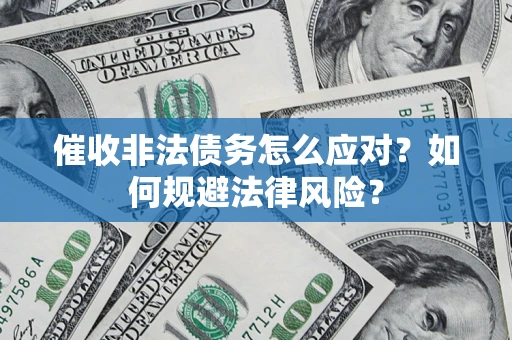 武汉催收非法债务怎么应对？如何规避法律风险？