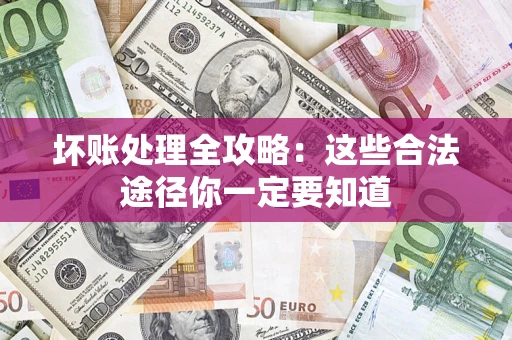 武汉坏账处理全攻略：这些合法途径你一定要知道