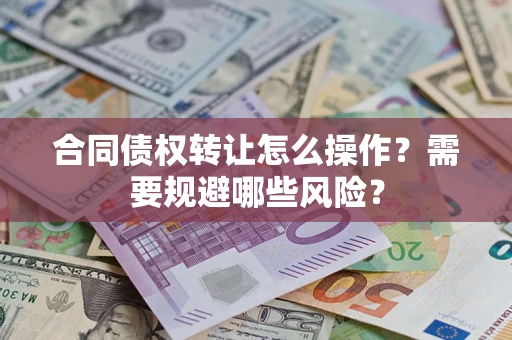武汉合同债权转让怎么操作？需要规避哪些风险？