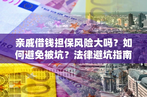 武汉亲戚借钱担保风险大吗？如何避免被坑？法律避坑指南