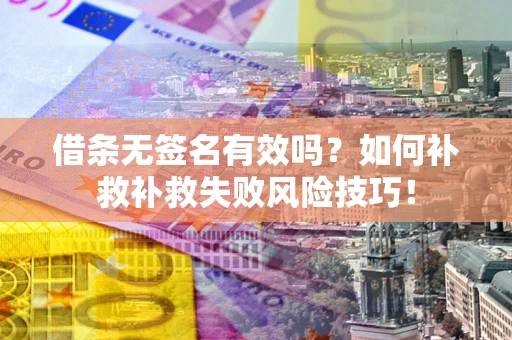 武汉借条无签名有效吗？如何补救补救失败风险技巧！