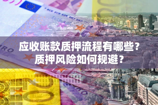 武汉应收账款质押流程有哪些？质押风险如何规避？