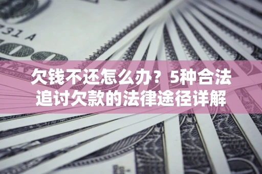 武汉欠钱不还怎么办？5种合法追讨欠款的法律途径详解