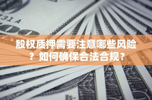 武汉股权质押需要注意哪些风险？如何确保合法合规？