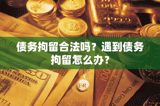 武汉债务拘留合法吗？遇到债务拘留怎么办？