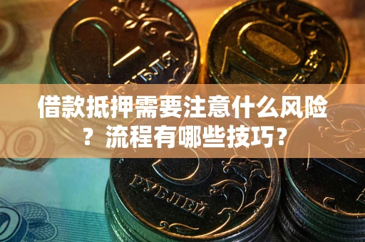 武汉借款抵押需要注意什么风险？流程有哪些技巧？