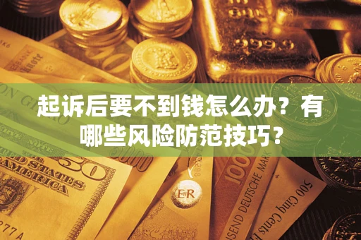 武汉起诉后要不到钱怎么办?有哪些风险防范技巧? 武汉起诉后要不到钱怎么办?有哪些风险防范技巧?