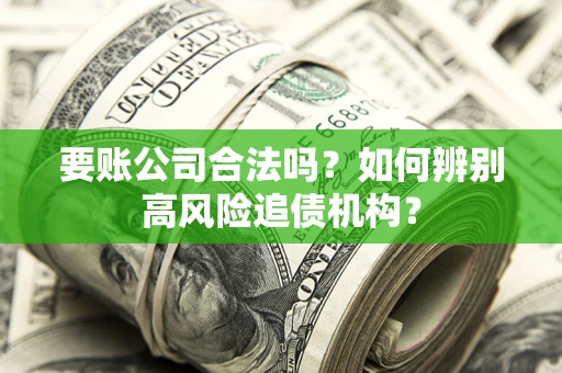 武汉要账公司合法吗？如何辨别高风险追债机构？