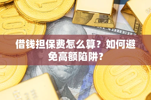 武汉借钱担保费怎么算？如何避免高额陷阱？
