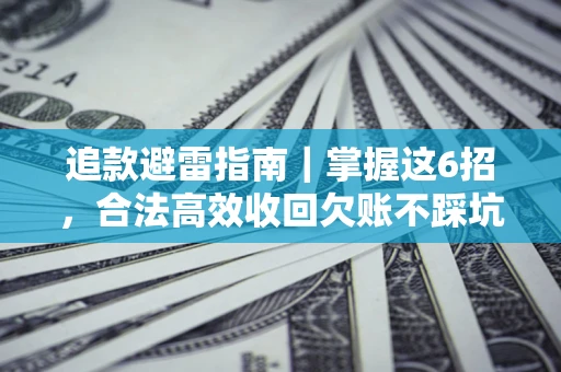 武汉追款避雷指南｜掌握这6招，合法高效收回欠账不踩坑
