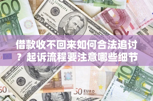武汉借款收不回来如何合法追讨？起诉流程要注意哪些细节？