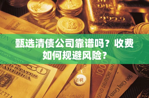 武汉甄选清债公司靠谱吗？收费如何规避风险？