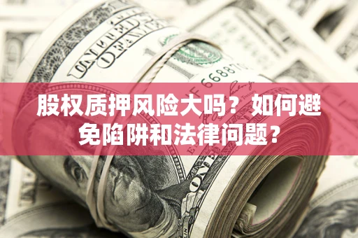武汉股权质押风险大吗？如何避免陷阱和法律问题？
