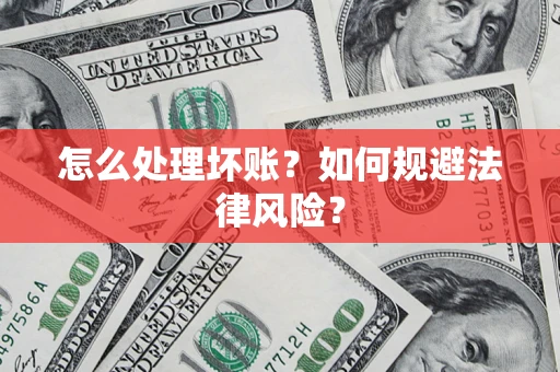 武汉怎么处理坏账？如何规避法律风险？