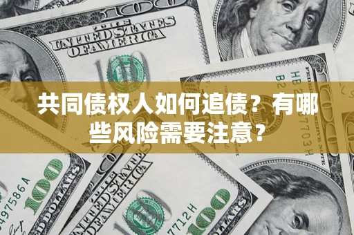 武汉共同债权人如何追债？有哪些风险需要注意？