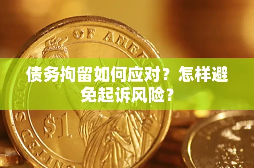 武汉债务拘留如何应对？怎样避免起诉风险？