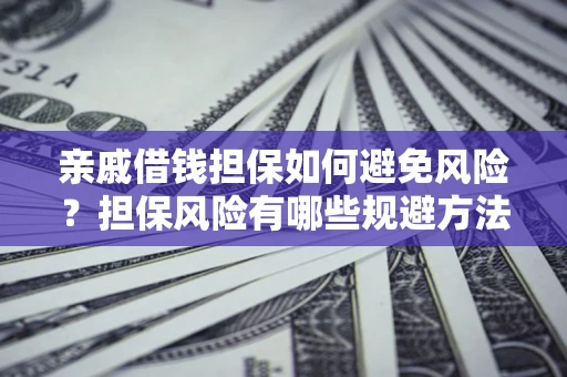 武汉亲戚借钱担保如何避免风险？担保风险有哪些规避方法？