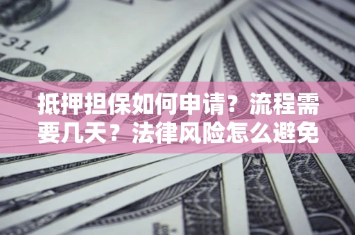 武汉抵押担保如何申请？流程需要几天？法律风险怎么避免？避坑指南
