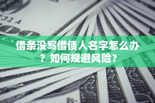 武汉借条没写借债人名字怎么办？如何规避风险？
