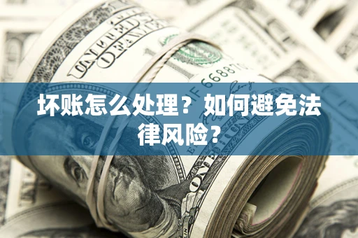 武汉坏账怎么处理？如何避免法律风险？