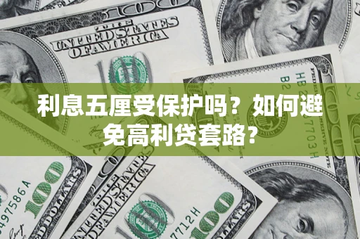 武汉利息五厘受保护吗？如何避免高利贷套路？