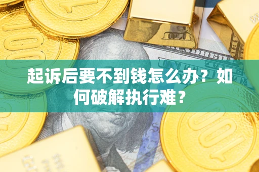 武汉起诉后要不到钱怎么办？如何破解执行难？