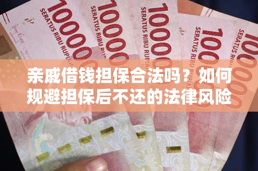 武汉亲戚借钱担保合法吗？如何规避担保后不还的法律风险？