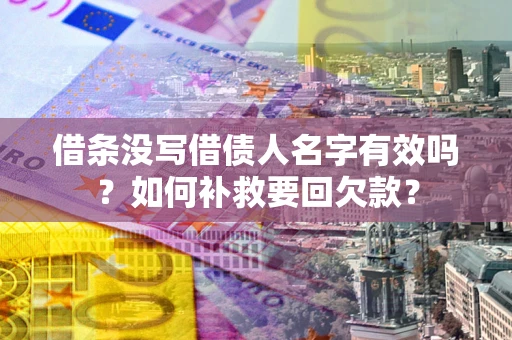 武汉借条没写借债人名字有效吗？如何补救要回欠款？