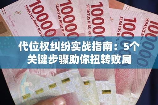 武汉代位权纠纷实战指南：5个关键步骤助你扭转败局