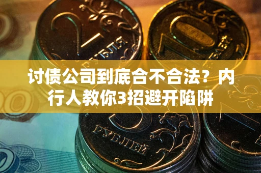 武汉讨债公司到底合不合法？内行人教你3招避开陷阱