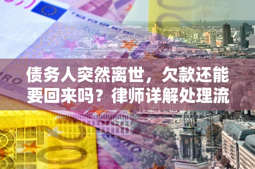 武汉债务人突然离世，欠款还能要回来吗？律师详解处理流程