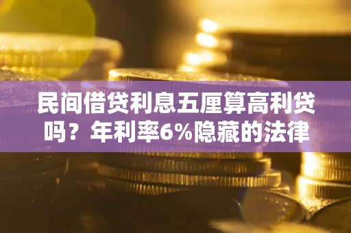 武汉民间借贷利息五厘算高利贷吗？年利率6%隐藏的法律风险全解析
