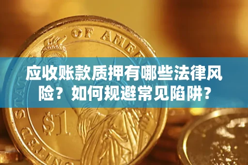 武汉应收账款质押有哪些法律风险？如何规避常见陷阱？
