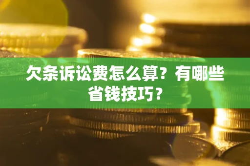 武汉欠条诉讼费怎么算？有哪些省钱技巧？