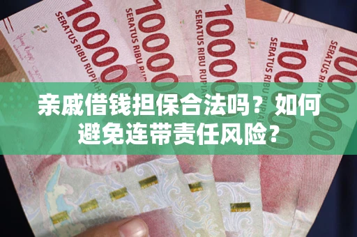武汉亲戚借钱担保合法吗？如何避免连带责任风险？