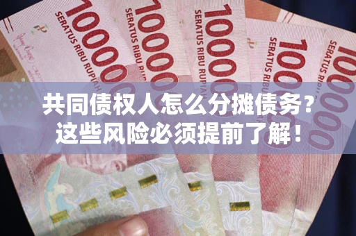 武汉共同债权人怎么分摊债务？这些风险必须提前了解！