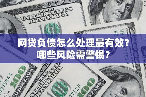 武汉网贷负债怎么处理最有效？哪些风险需警惕？