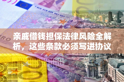 武汉亲戚借钱担保法律风险全解析，这些条款必须写进协议