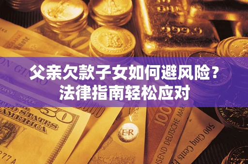武汉父亲欠款子女如何避风险？法律指南轻松应对