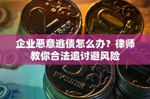 武汉企业恶意逃债怎么办？律师教你合法追讨避风险