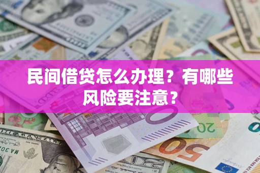 武汉民间借贷怎么办理？有哪些风险要注意？