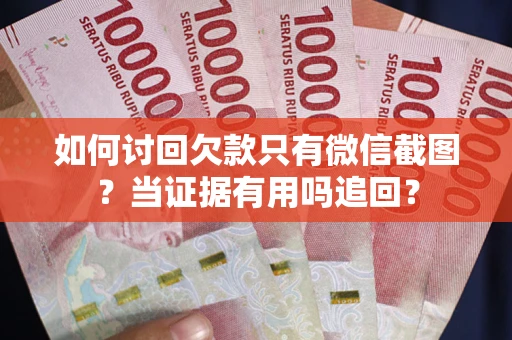 武汉如何讨回欠款只有微信截图？当证据有用吗追回？