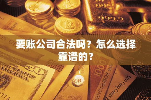 武汉要账公司合法吗？怎么选择靠谱的？
