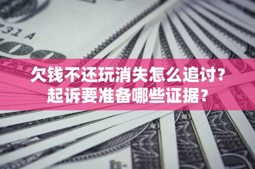 武汉欠钱不还玩消失怎么追讨？起诉要准备哪些证据？