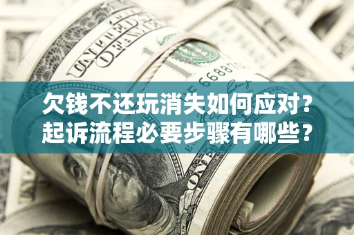 武汉欠钱不还玩消失如何应对？起诉流程必要步骤有哪些？