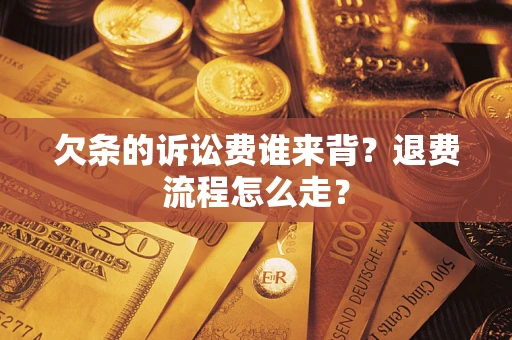 武汉欠条的诉讼费谁来背？退费流程怎么走？