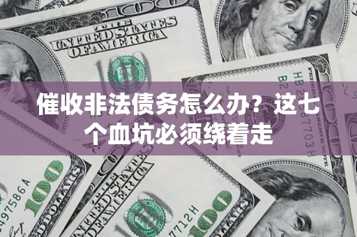 武汉催收非法债务怎么办？这七个血坑必须绕着走