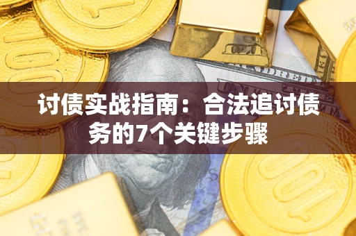 武汉讨债实战指南：合法追讨债务的7个关键步骤
