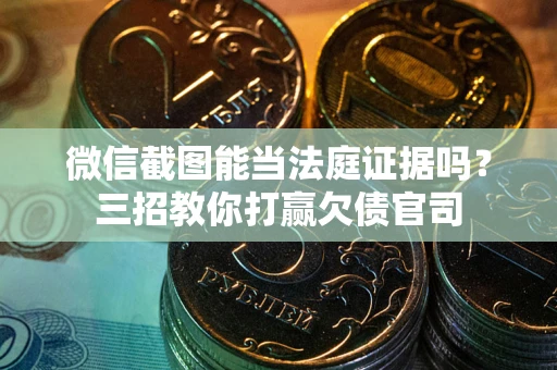 武汉微信截图能当法庭证据吗？三招教你打赢欠债官司