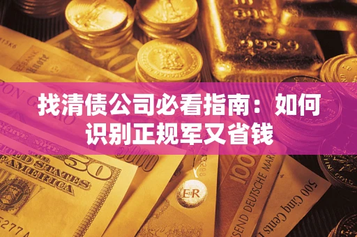 武汉找清债公司必看指南：如何识别正规军又省钱